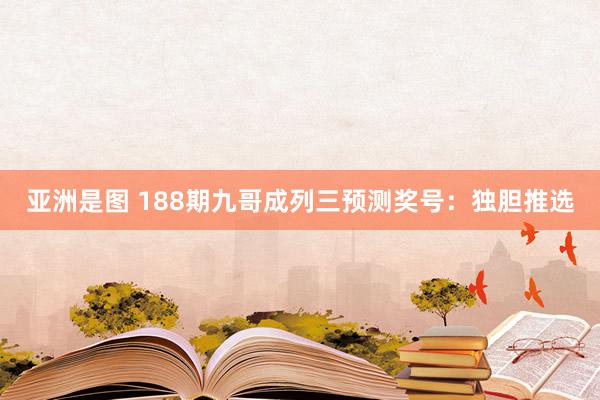 亚洲是图 188期九哥成列三预测奖号：独胆推选