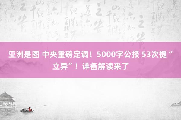 亚洲是图 中央重磅定调！5000字公报 53次提“立异”！详备解读来了