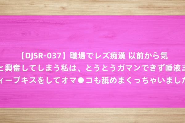 【DJSR-037】職場でレズ痴漢 以前から気になるあの娘を見つけると興奮してしまう私は、とうとうガマンできず唾液まみれでディープキスをしてオマ●コも舐めまくっちゃいました！！ 飙到73℃！紧迫提醒：不要放！