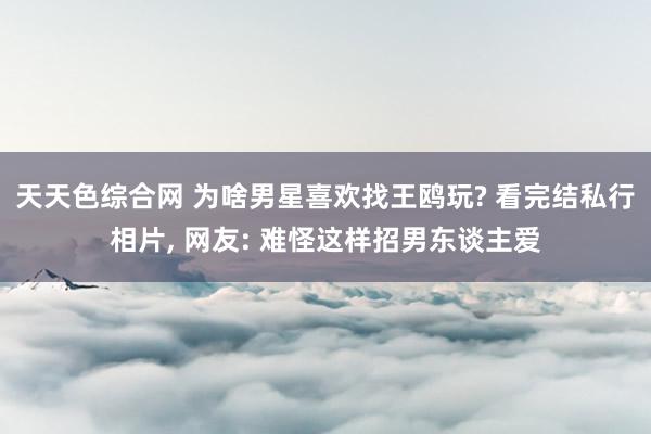 天天色综合网 为啥男星喜欢找王鸥玩? 看完结私行相片, 网友: 难怪这样招男东谈主爱