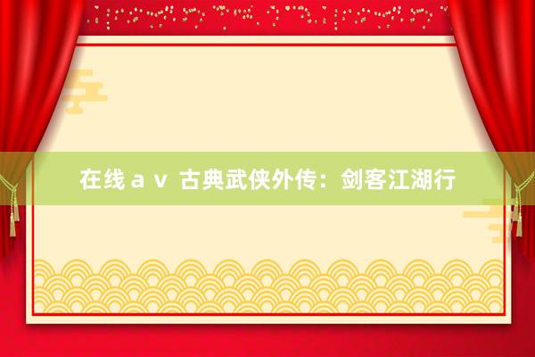在线ａｖ 古典武侠外传：剑客江湖行