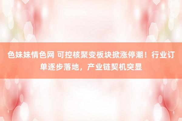 色妹妹情色网 可控核聚变板块掀涨停潮！行业订单逐步落地，产业链契机突显