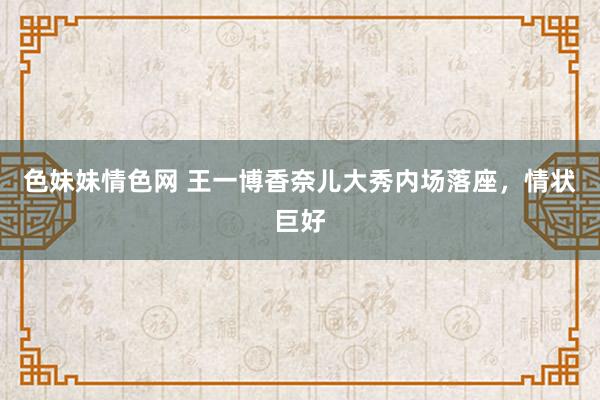 色妹妹情色网 王一博香奈儿大秀内场落座，情状巨好