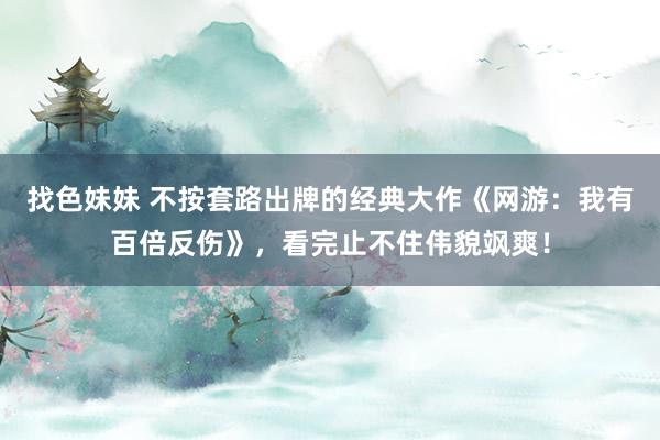找色妹妹 不按套路出牌的经典大作《网游：我有百倍反伤》，看完止不住伟貌飒爽！