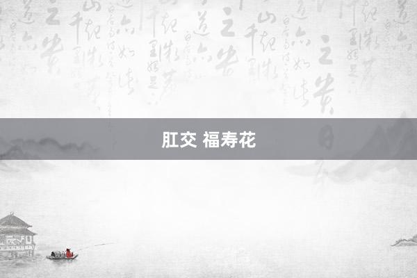 肛交 福寿花